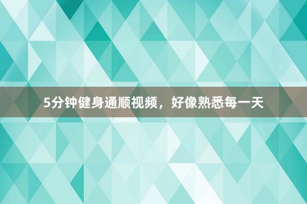5分钟健身通顺视频，好像熟悉每一天