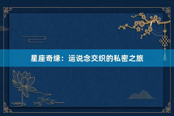星座奇缘：运说念交织的私密之旅